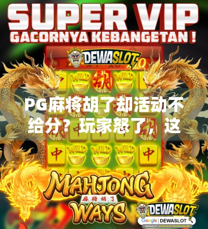 PG麻将胡了却活动不给分？玩家怒了，这到底是游戏还是套路？