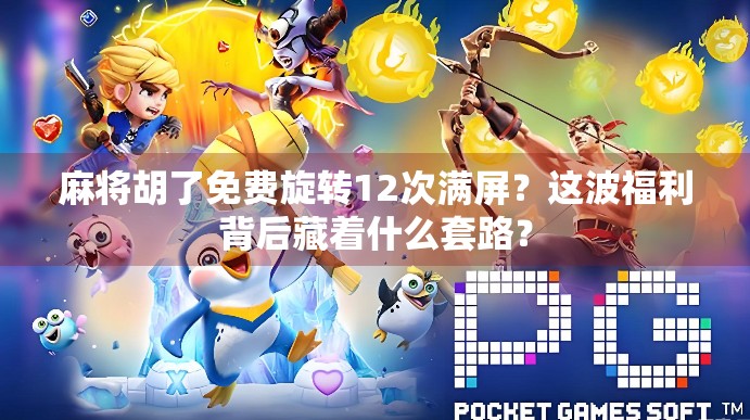 麻将胡了免费旋转12次满屏?这波福利背后藏着什么套路?