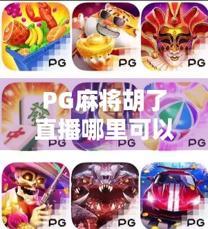 PG麻将胡了直播哪里可以看？这些平台让你边玩边学，轻松上分不踩坑！