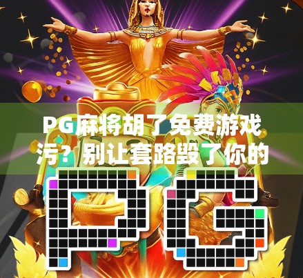 PG麻将胡了免费游戏污？别让套路毁了你的娱乐体验！