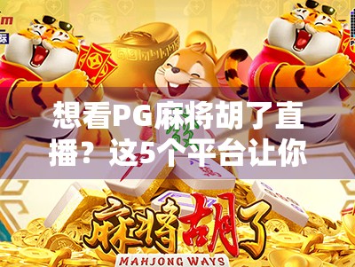 想看PG麻将胡了直播？这5个平台让你秒变牌桌王者！
