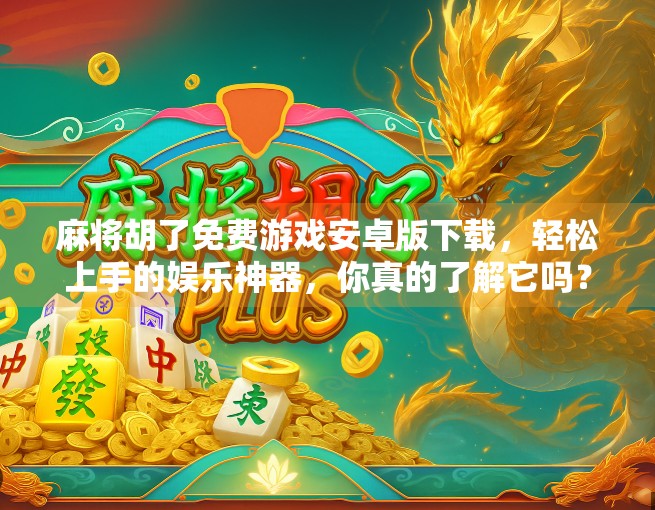 麻将胡了免费游戏安卓版下载，轻松上手的娱乐神器，你真的了解它吗？