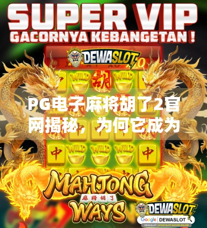 PG电子麻将胡了2官网揭秘，为何它成为玩家心中的麻将天堂？