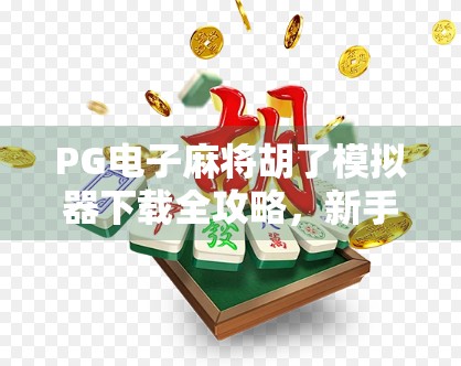 PG电子麻将胡了模拟器下载全攻略，新手也能秒变麻将高手！