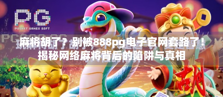 麻将胡了？别被888pg电子官网套路了！揭秘网络麻将背后的陷阱与真相