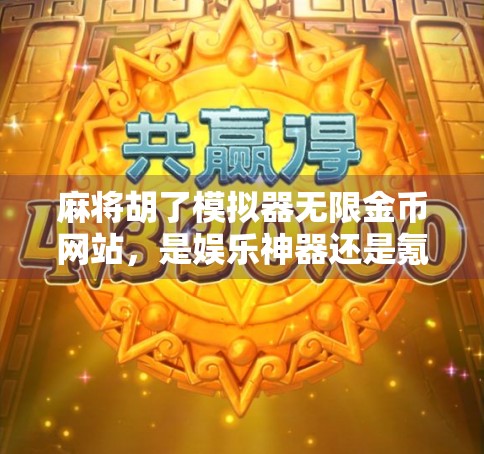麻将胡了模拟器无限金币网站，是娱乐神器还是氪金陷阱？