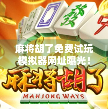 麻将胡了免费试玩模拟器网址曝光！新手也能秒变高手？真相来了！