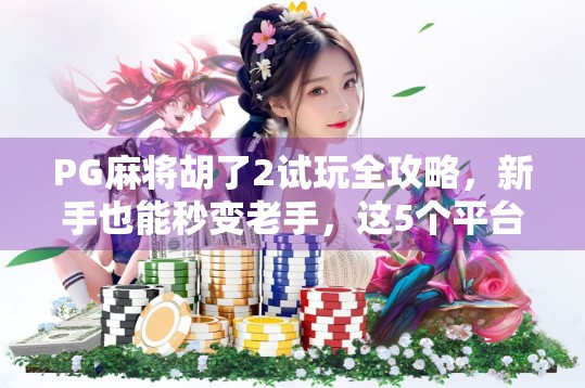 PG麻将胡了2试玩全攻略，新手也能秒变老手，这5个平台让你免费畅玩不花钱！