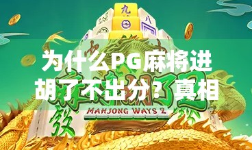 为什么PG麻将进胡了不出分？真相揭秘，这可能是你没搞懂的隐藏规则！