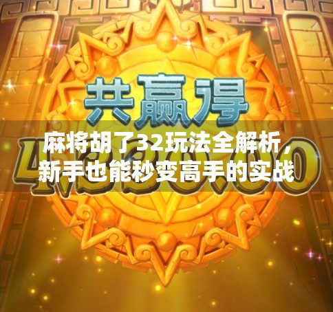 麻将胡了32玩法全解析，新手也能秒变高手的实战指南！