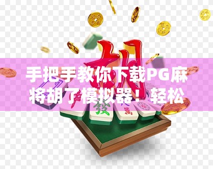 手把手教你下载PG麻将胡了模拟器!轻松玩转线上麻将,新手也能秒变高手!