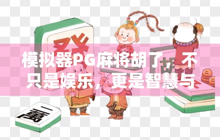 模拟器PG麻将胡了，不只是娱乐，更是智慧与策略的博弈场！