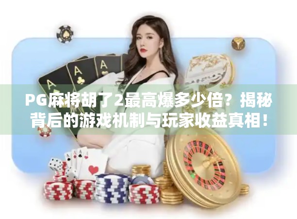 PG麻将胡了2最高爆多少倍？揭秘背后的游戏机制与玩家收益真相！