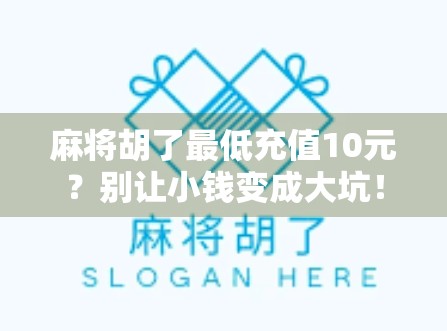 麻将胡了最低充值10元？别让小钱变成大坑！