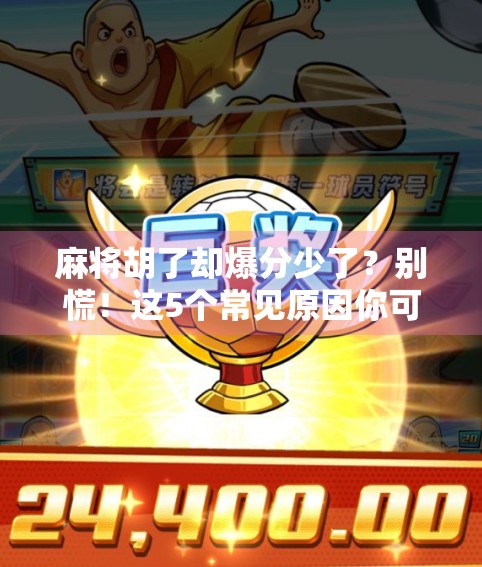 麻将胡了却爆分少了？别慌！这5个常见原因你可能根本没注意！