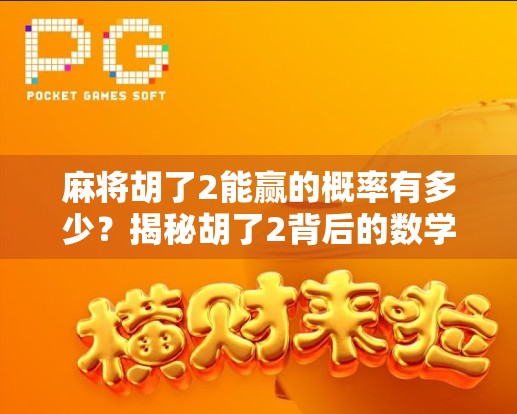 麻将胡了2能赢的概率有多少?揭秘胡了2背后的数学逻辑与实战策略!