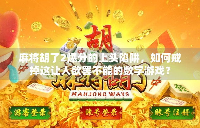 麻将胡了2爆分的上头陷阱，如何戒掉这让人欲罢不能的数字游戏？