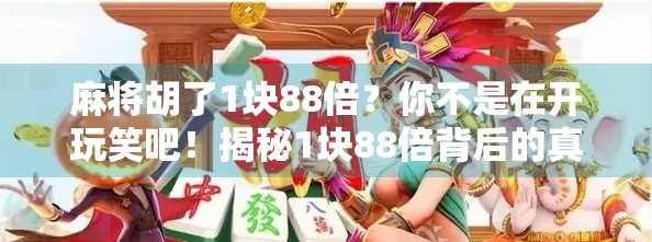 麻将胡了1块88倍？你不是在开玩笑吧！揭秘1块88倍背后的真相与套路！