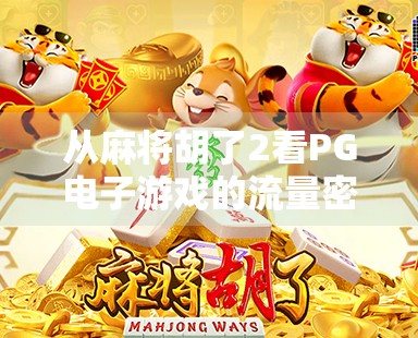 从麻将胡了2看PG电子游戏的流量密码,为什么它能成为线上娱乐新宠?