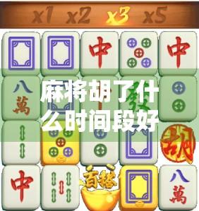 麻将胡了什么时间段好爆高分?揭秘高手都在偷偷用的黄金时段!