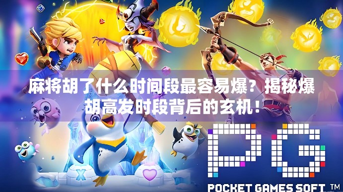 麻将胡了什么时间段最容易爆？揭秘爆胡高发时段背后的玄机！