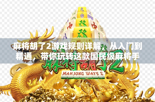 麻将胡了2游戏规则详解,从入门到精通,带你玩转这款国民级麻将手游!