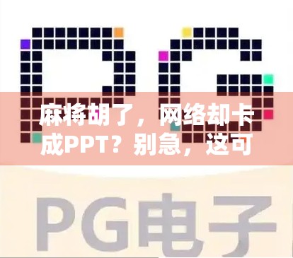 麻将胡了,网络却卡成PPT?别急,这可能是你没搞懂的虚拟牌局逻辑! 麻将胡了,网络却卡成PPT?别急,这可能是你没搞懂的虚拟牌局逻辑!