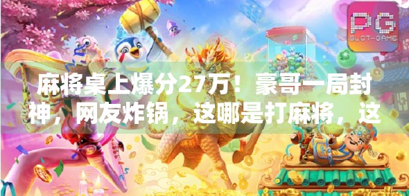 麻将桌上爆分27万!豪哥一局封神,网友炸锅,这哪是打麻将,这是开挂吧!