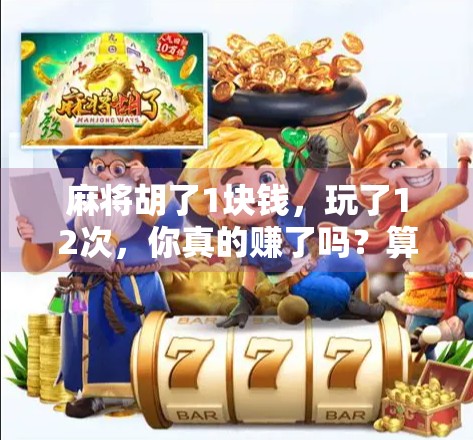 麻将胡了1块钱，玩了12次，你真的赚了吗？算清这笔账，才不被小赢骗！