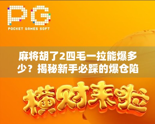 麻将胡了2四毛一拉能爆多少？揭秘新手必踩的爆仓陷阱！