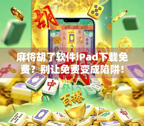 麻将胡了软件iPad下载免费？别让免费变成陷阱！