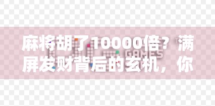 麻将胡了10000倍？满屏发财背后的玄机，你真的看懂了吗？