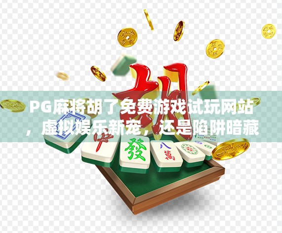 PG麻将胡了免费游戏试玩网站,虚拟娱乐新宠,还是陷阱暗藏?