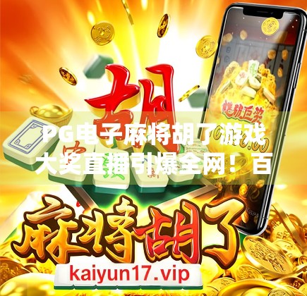 PG电子麻将胡了游戏大奖直播引爆全网!百万玩家见证翻盘奇迹,你敢信这竟是真实发生? PG电子麻将胡了游戏大奖直播引爆全网!百万玩家见证翻盘奇迹,你敢信这竟是真实发生?