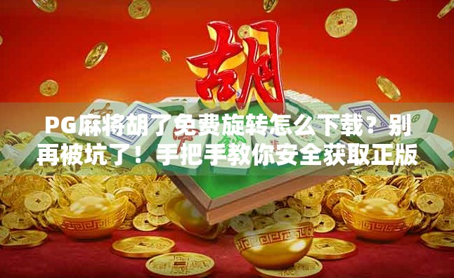 PG麻将胡了免费旋转怎么下载?别再被坑了!手把手教你安全获取正版玩法! PG麻将胡了免费旋转怎么下载?别再被坑了!手把手教你安全获取正版玩法!