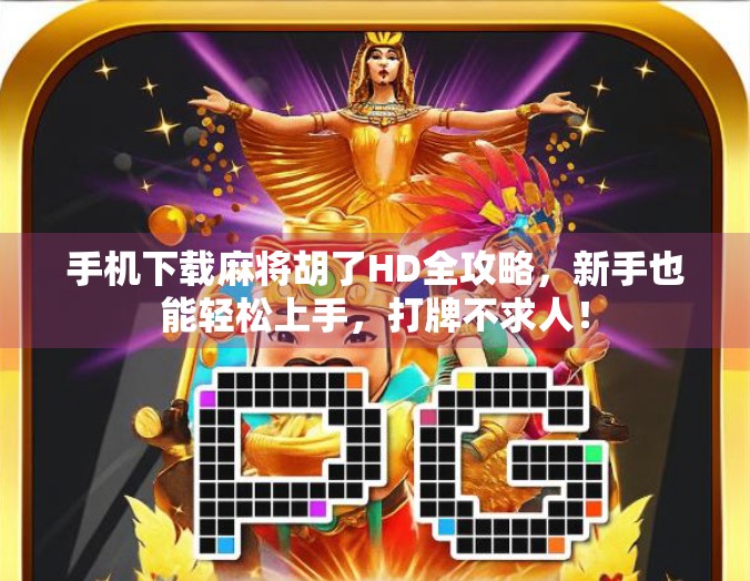 手机下载麻将胡了HD全攻略，新手也能轻松上手，打牌不求人！