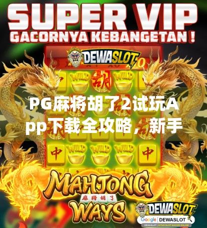 PG麻将胡了2试玩App下载全攻略,新手必看!轻松上手,赢钱不踩雷!