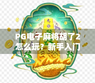 PG电子麻将胡了2怎么玩?新手入门到高手进阶全攻略,轻松上手赢大奖!