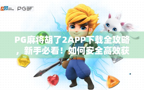 PG麻将胡了2APP下载全攻略,新手必看!如何安全高效获取正版游戏?