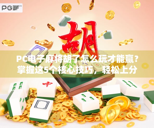 PC电子麻将胡了怎么玩才能赢?掌握这5个核心技巧,轻松上分不翻车!