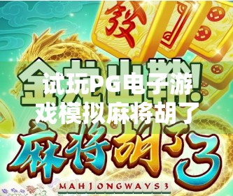 试玩PG电子游戏模拟麻将胡了,沉浸式体验,还是数字版赌桌?