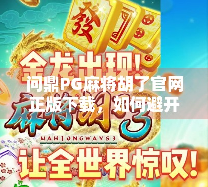 问鼎PG麻将胡了官网正版下载,如何避开假游戏陷阱,安心畅玩真乐趣?