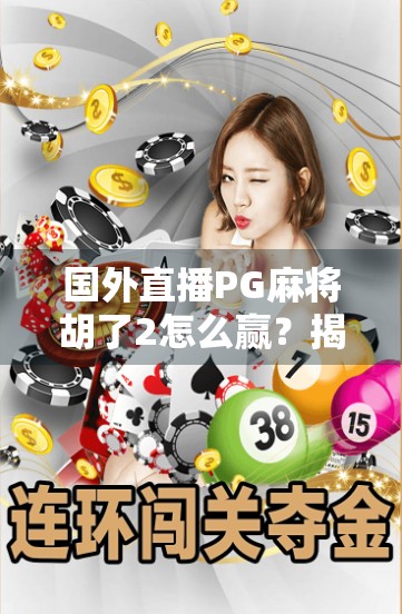 国外直播PG麻将胡了2怎么赢？揭秘海外玩家的制胜秘诀与实战技巧！