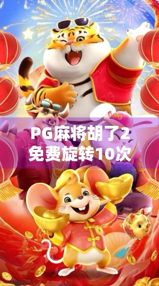PG麻将胡了2免费旋转10次？真相揭秘，是福利还是套路？别再被免费骗了！