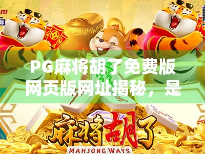 PG麻将胡了免费版网页版网址揭秘，是福利还是陷阱？一文看懂！