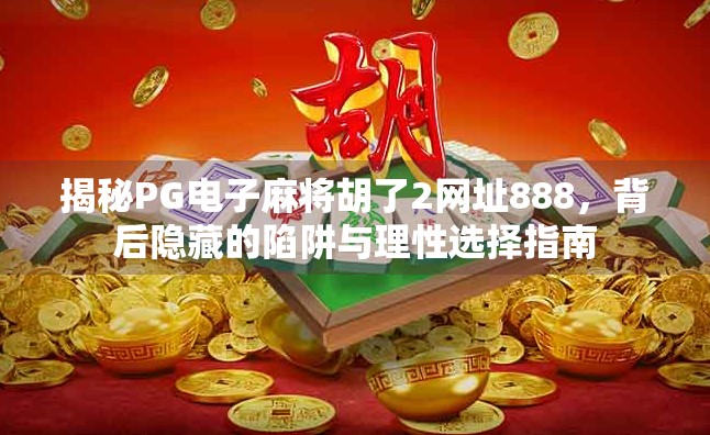 揭秘PG电子麻将胡了2网址888,背后隐藏的陷阱与理性选择指南 揭秘PG电子麻将胡了2网址888,背后隐藏的陷阱与理性选择指南