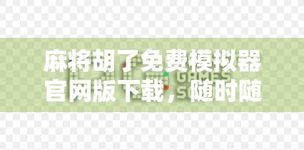 麻将胡了免费模拟器官网版下载,随时随地畅玩正宗麻将,新手老手都爱不释手!