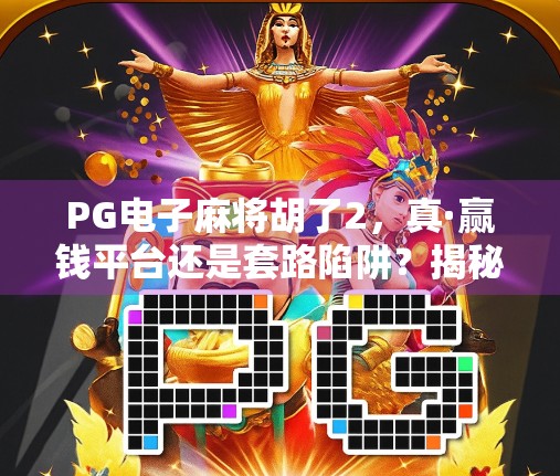 PG电子麻将胡了2,真·赢钱平台还是套路陷阱?揭秘背后的真相!