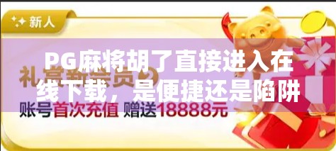 PG麻将胡了直接进入在线下载，是便捷还是陷阱？揭秘背后的游戏真相！