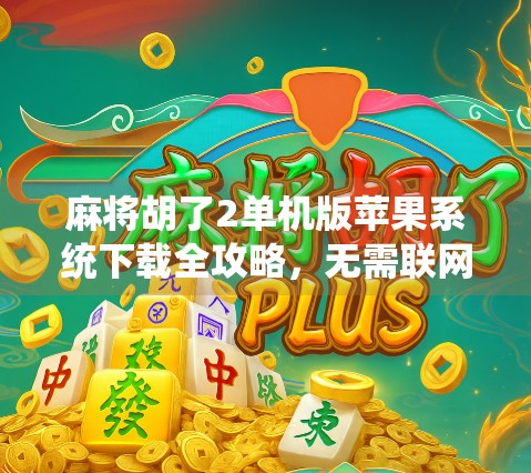 麻将胡了2单机版苹果系统下载全攻略，无需联网也能畅玩的怀旧经典！